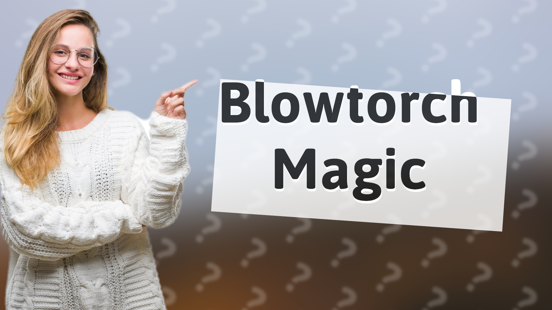 Blowtorch Magic