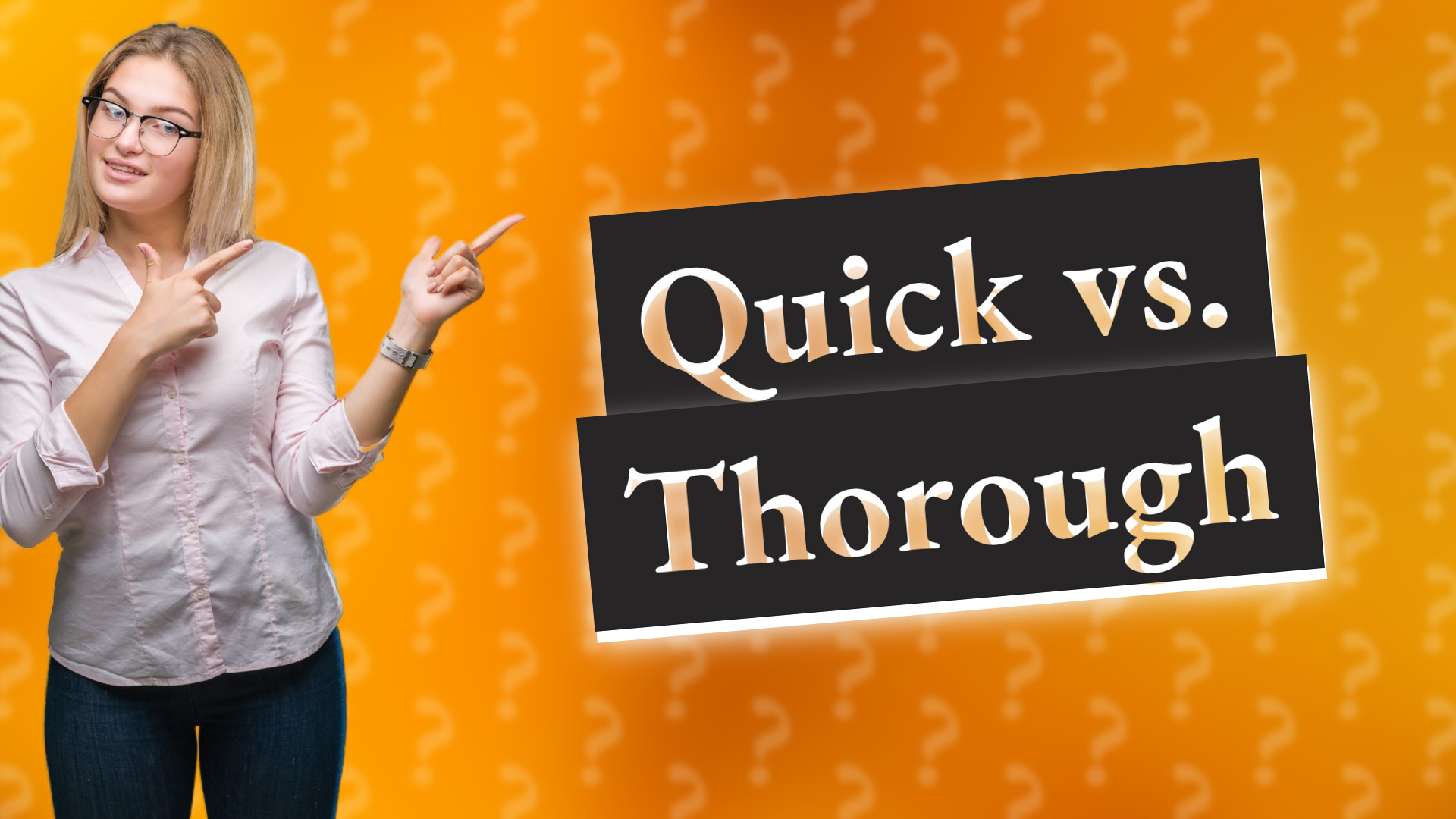 Quick vs. Thorough