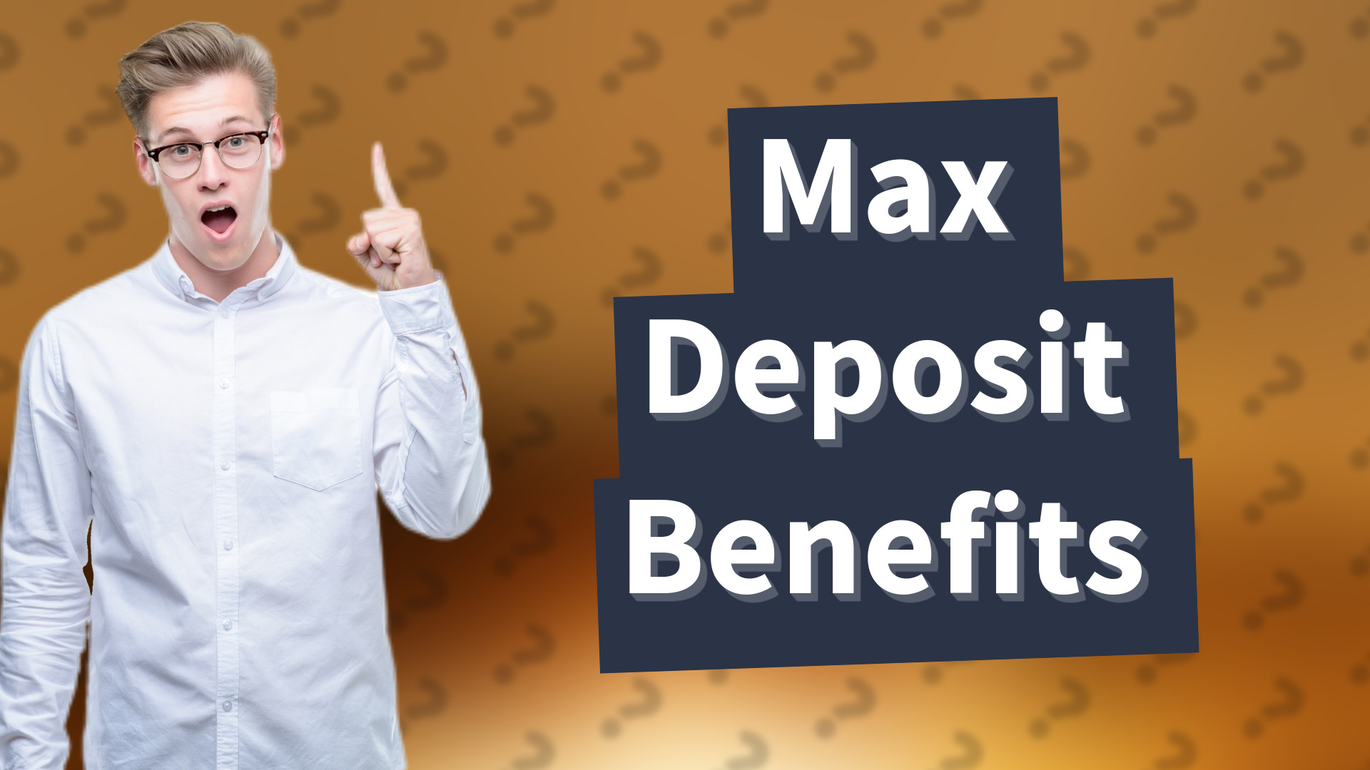 Max Deposit Benefits