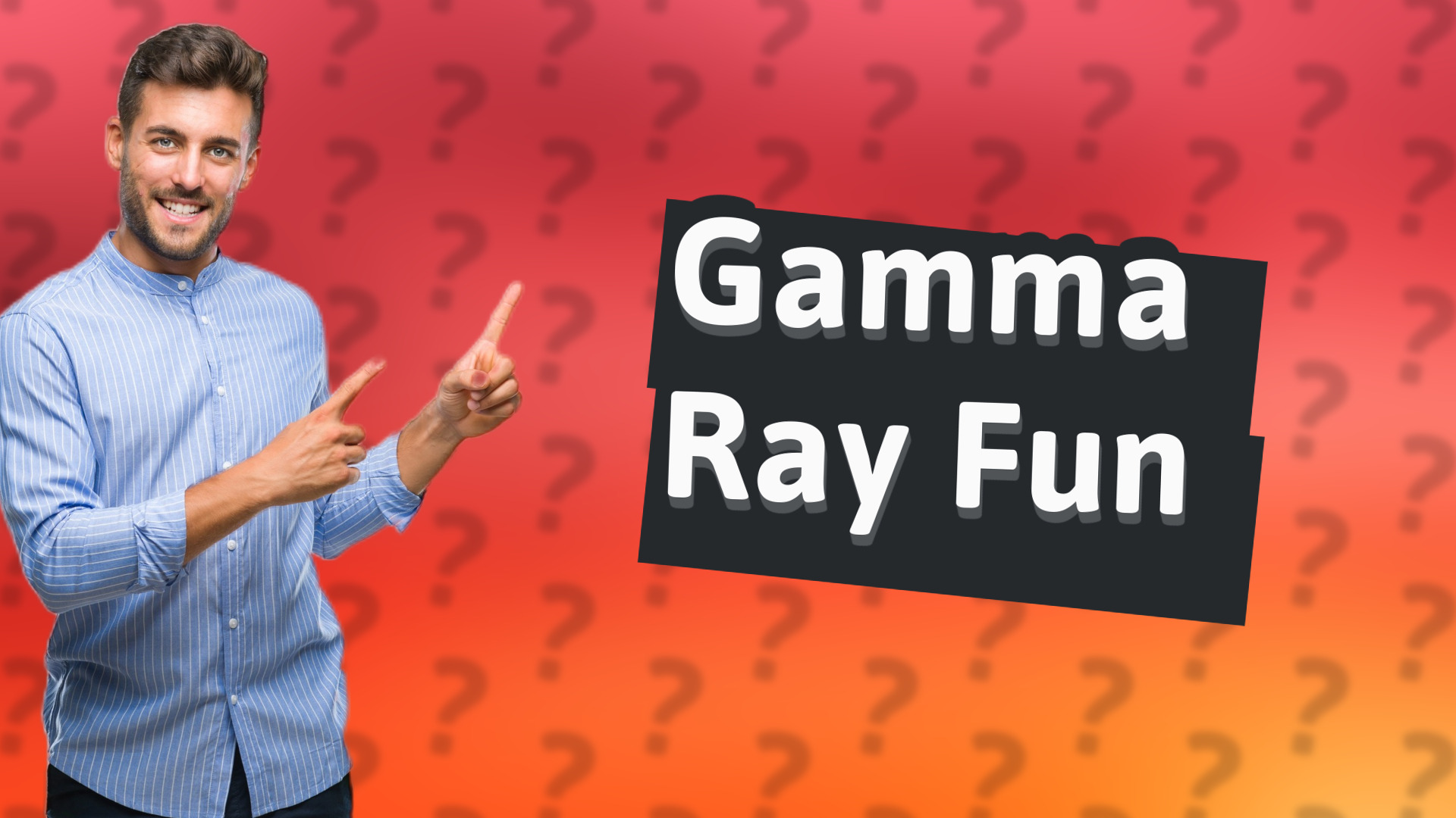 Gamma Ray Fun