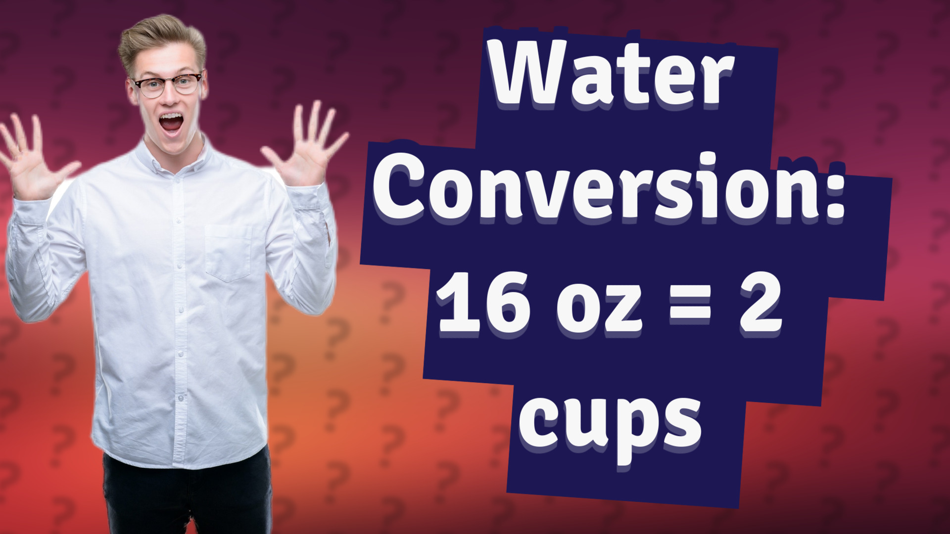 Water Conversion: 16 oz = 2 cups