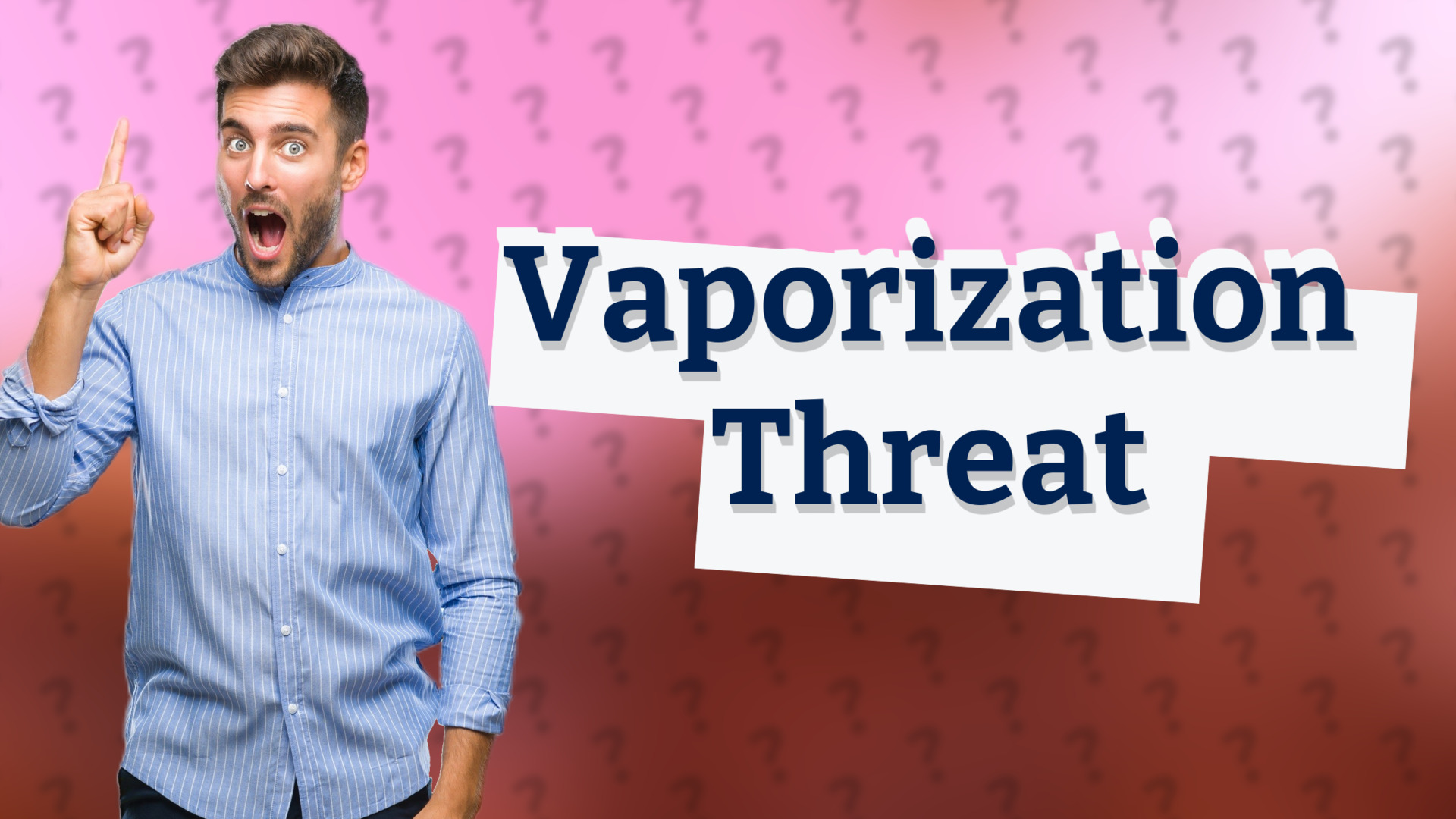 Vaporization Threat