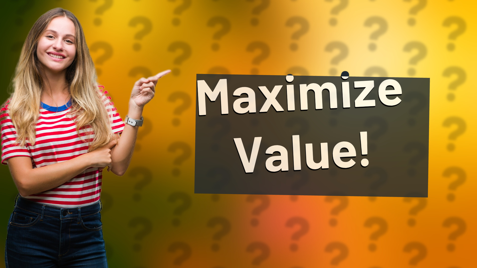 Maximize Value!
