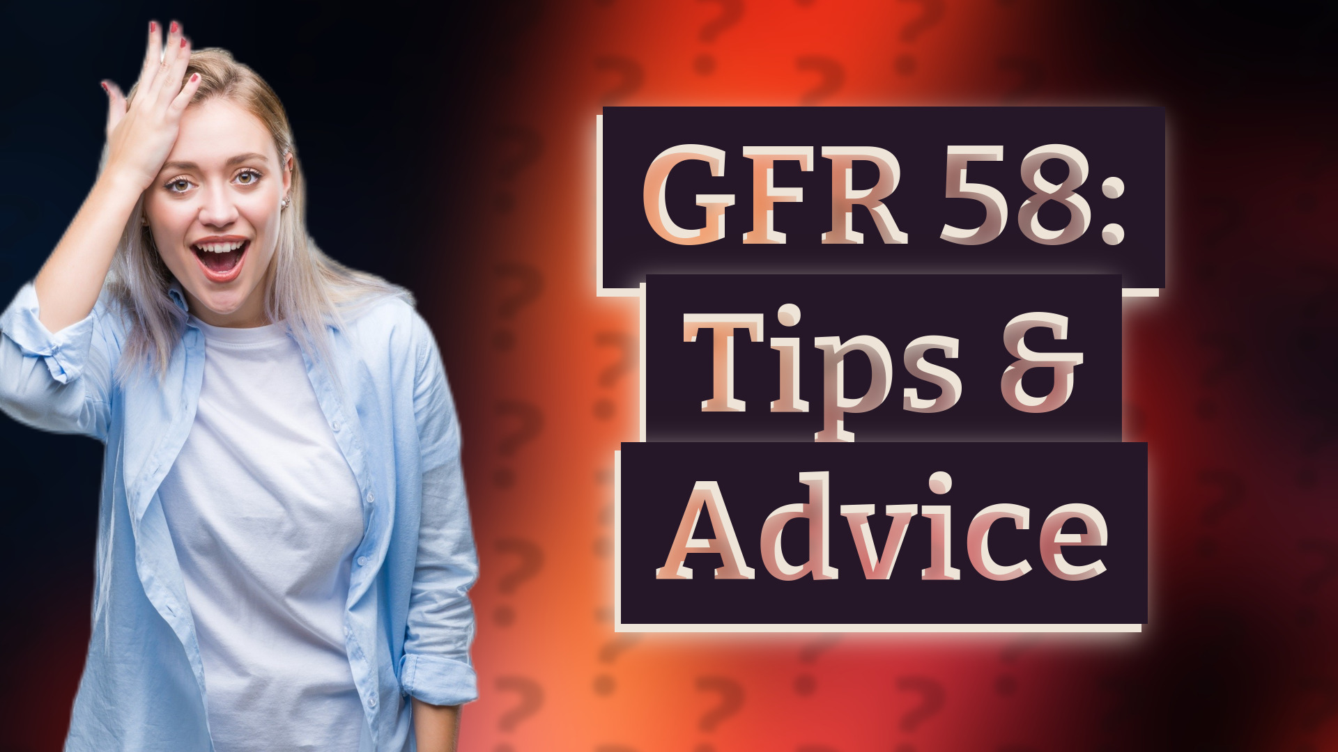 GFR 58: Tips & Advice
