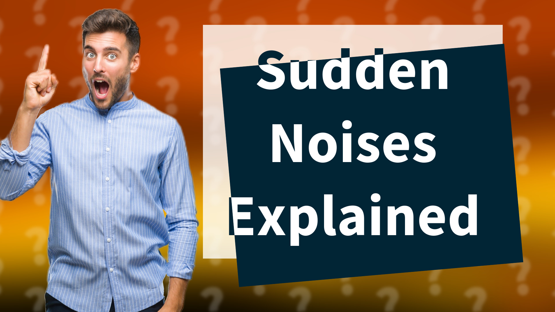 Sudden Noises Explained