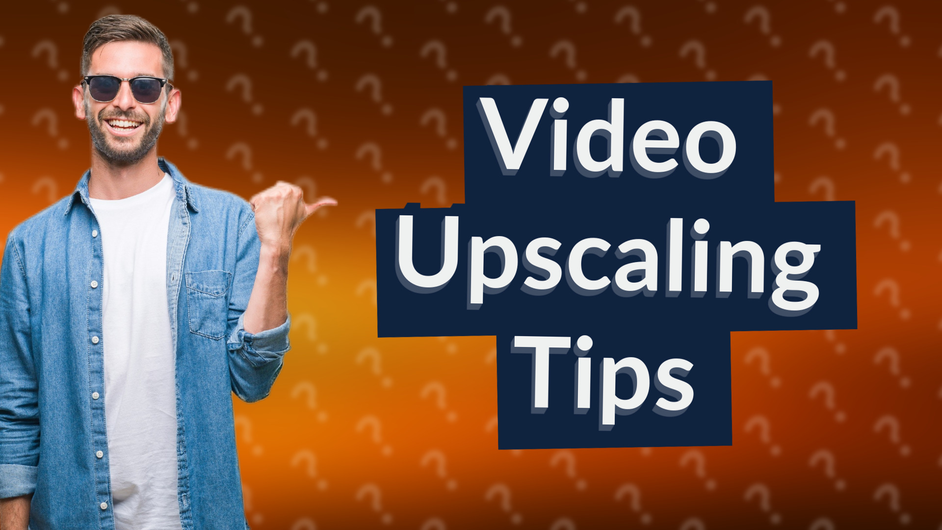 Video Upscaling Tips