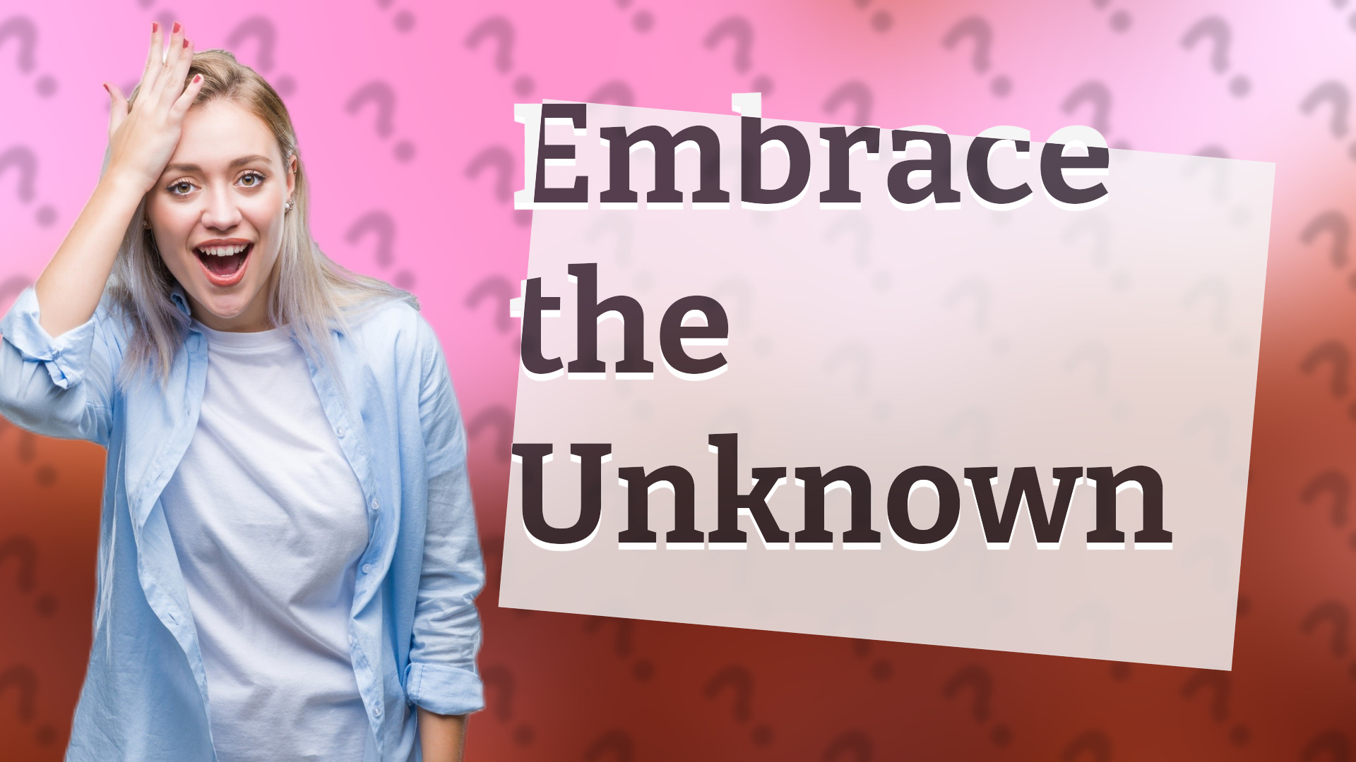 Embrace the Unknown