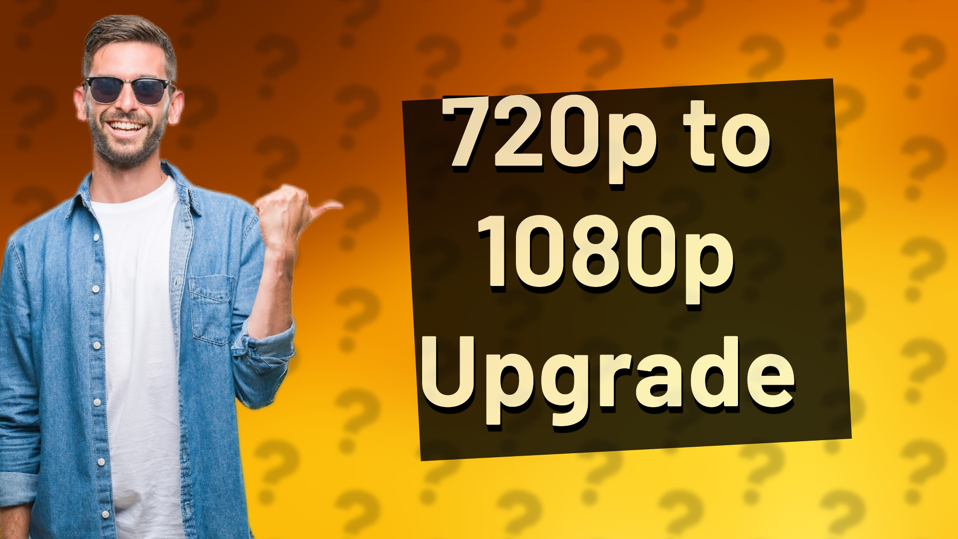 720p to 1080p Upgrade