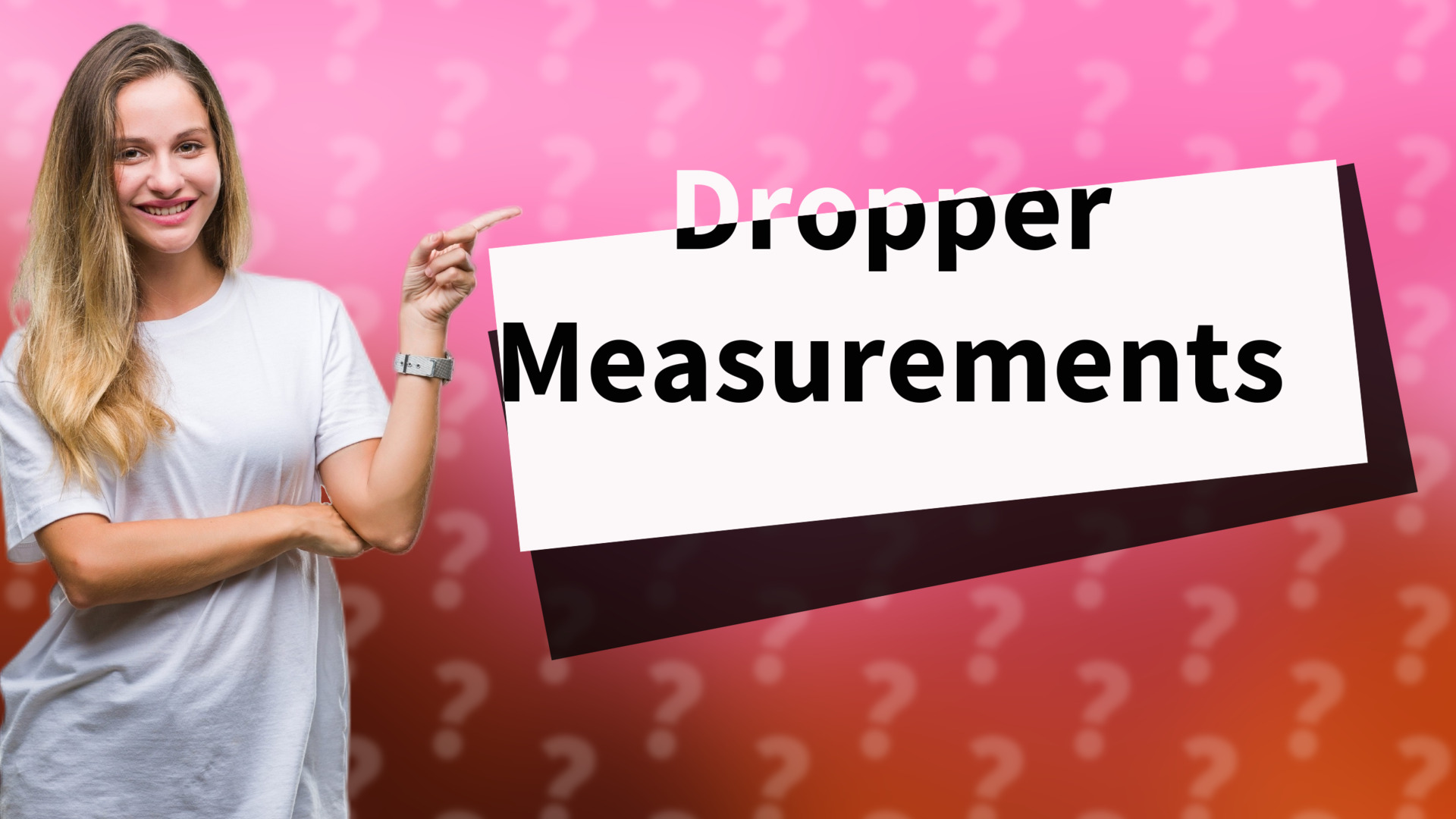 Dropper Measurements
