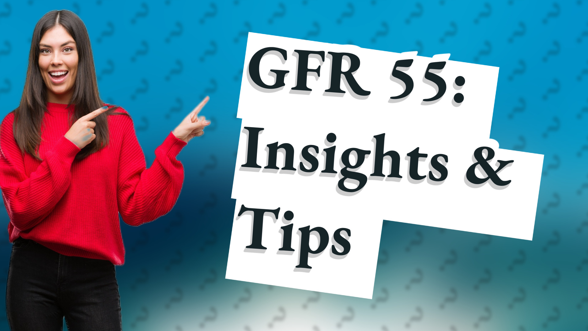 GFR 55: Insights & Tips