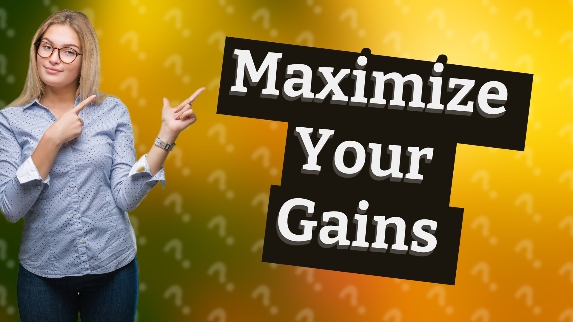 Maximize Your Gains